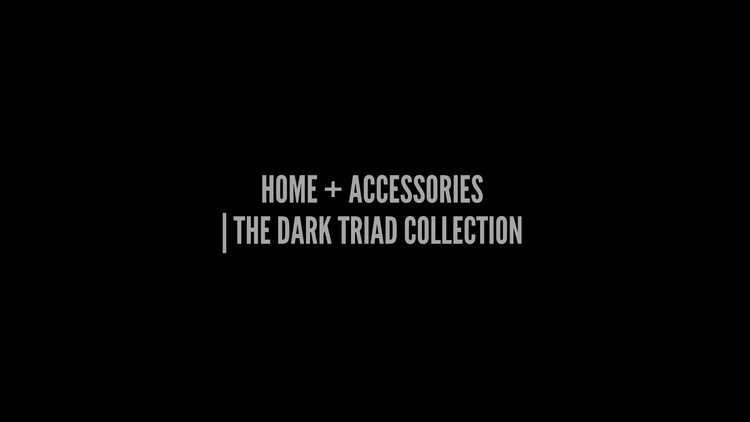 HOME + ACCESSORIES | THE DARK TRIAD COLLECTION