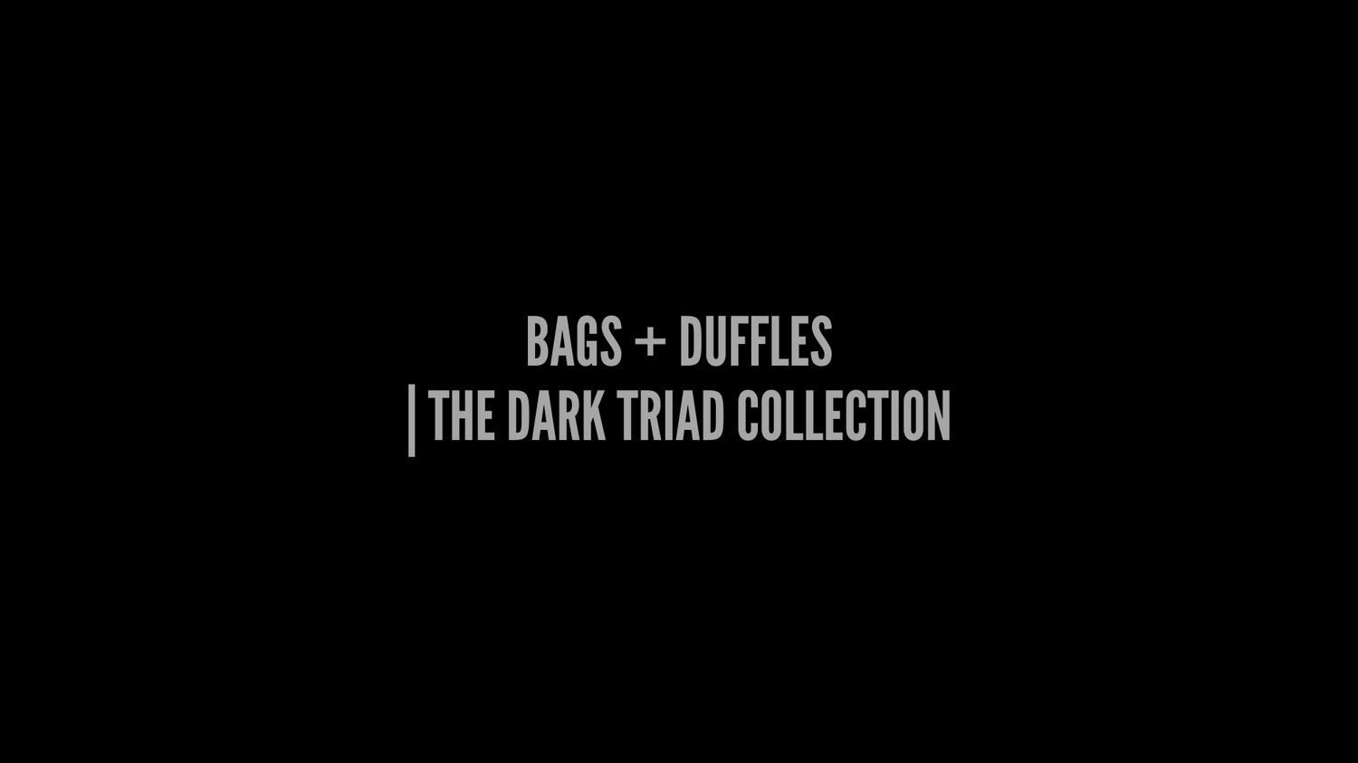 BAGS +  DUFFLES | THE DARK TRIAD COLLECTION